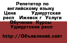 Репетитор по английскому языку › Цена ­ 250 - Удмуртская респ., Ижевск г. Услуги » Обучение. Курсы   . Удмуртская респ.